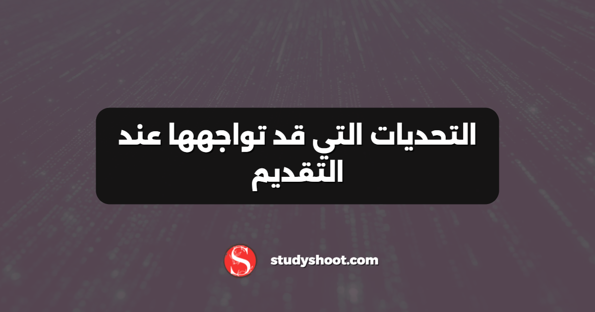 التحديات التي قد تواجهها عند التقديم