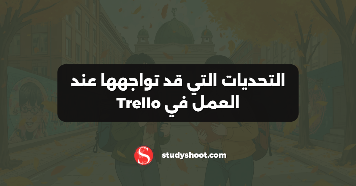 التحديات التي قد تواجهها عند العمل في Trello