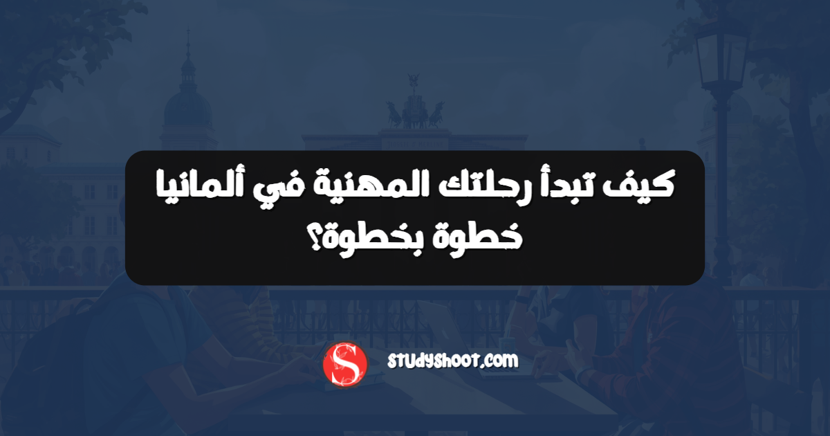 كيف تبدأ رحلتك المهنية في ألمانيا خطوة بخطوة؟
