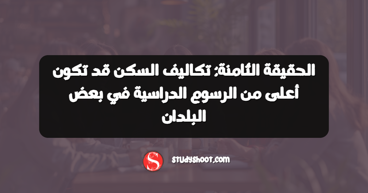 الحقيقة الثامنة: تكاليف السكن قد تكون أعلى من الرسوم الدراسية في بعض البلدان