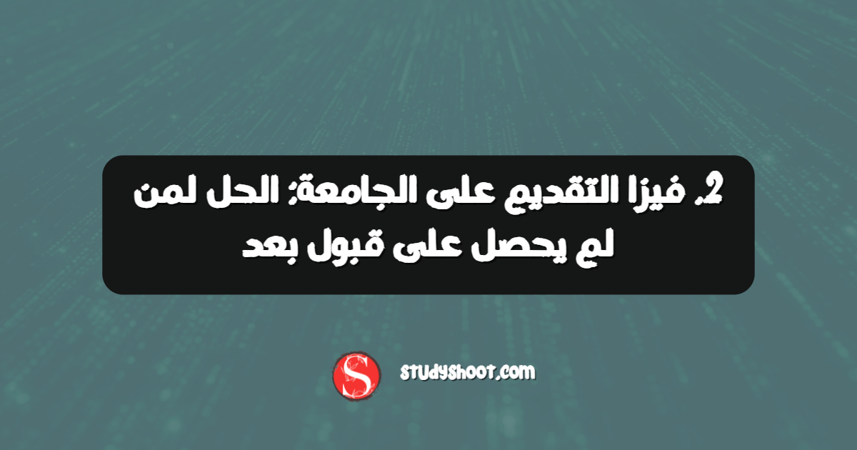 2. فيزا التقديم على الجامعة: الحل لمن لم يحصل على قبول بعد