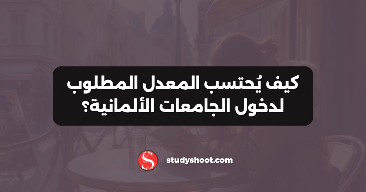 كيف يُحتسب المعدل المطلوب لدخول الجامعات الألمانية؟