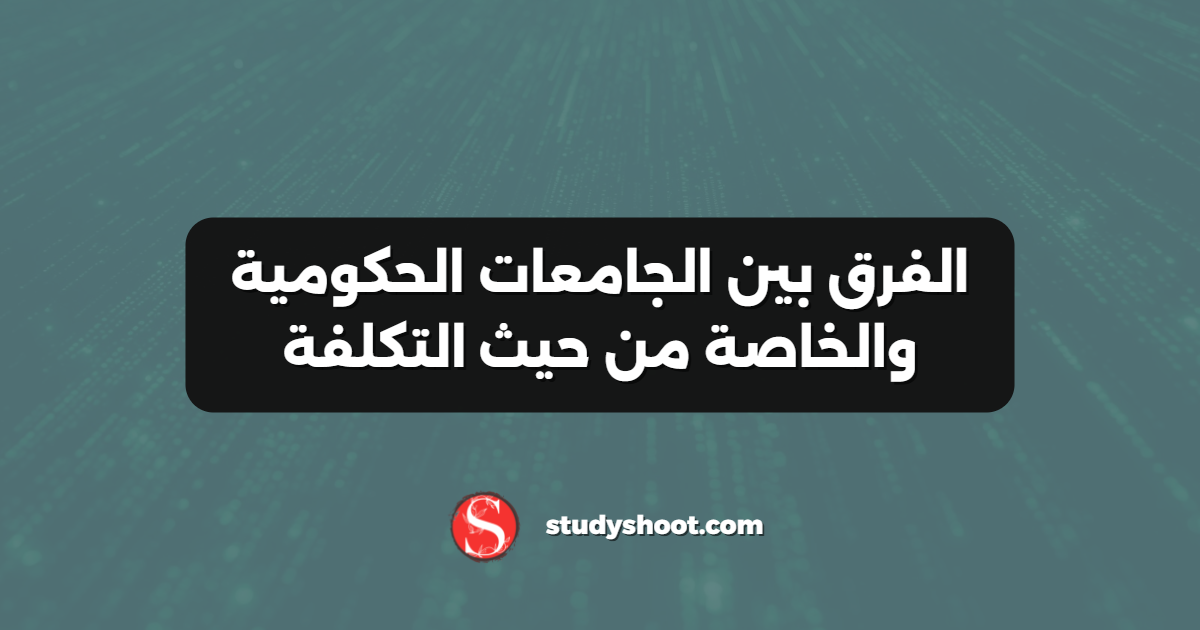الفرق بين الجامعات الحكومية والخاصة من حيث التكلفة