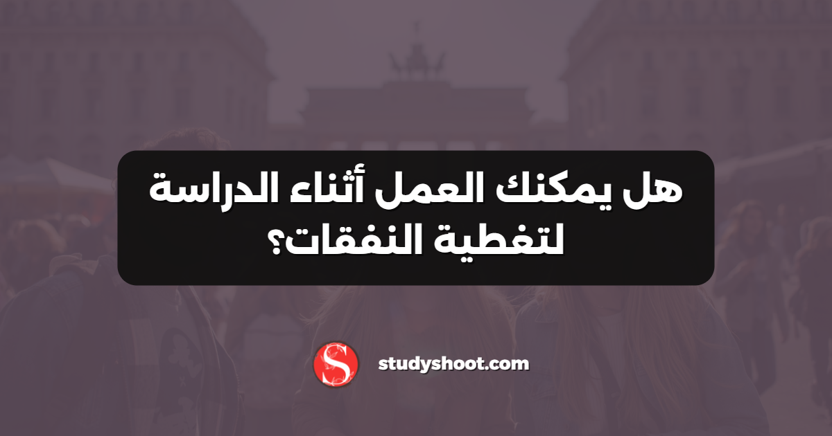 هل يمكنك العمل أثناء الدراسة لتغطية النفقات؟