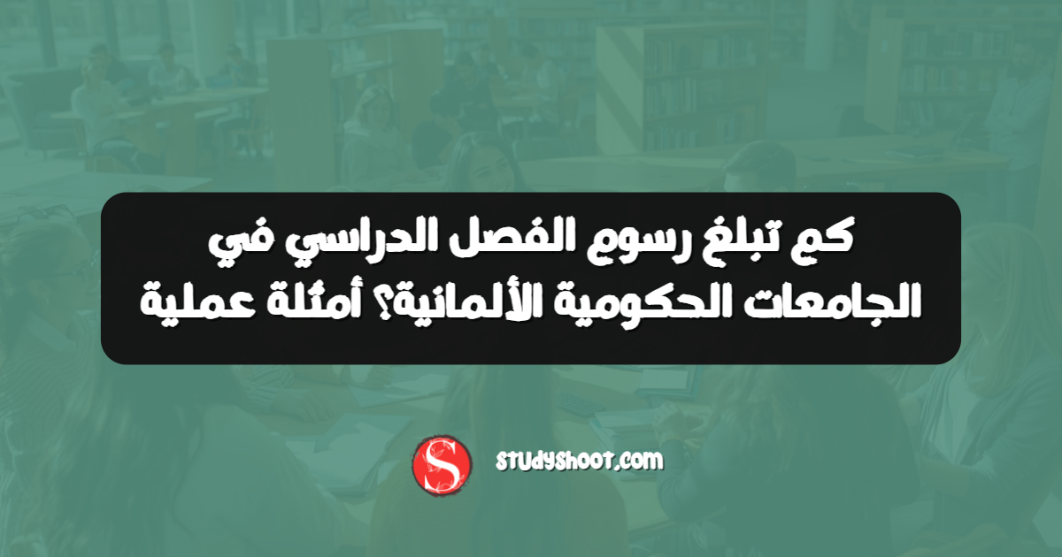 كم تبلغ رسوم الفصل الدراسي في الجامعات الحكومية الألمانية؟ أمثلة عملية