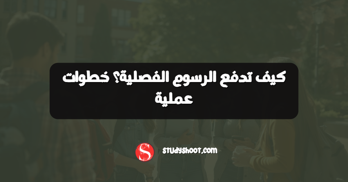 كيف تدفع الرسوم الفصلية؟ خطوات عملية