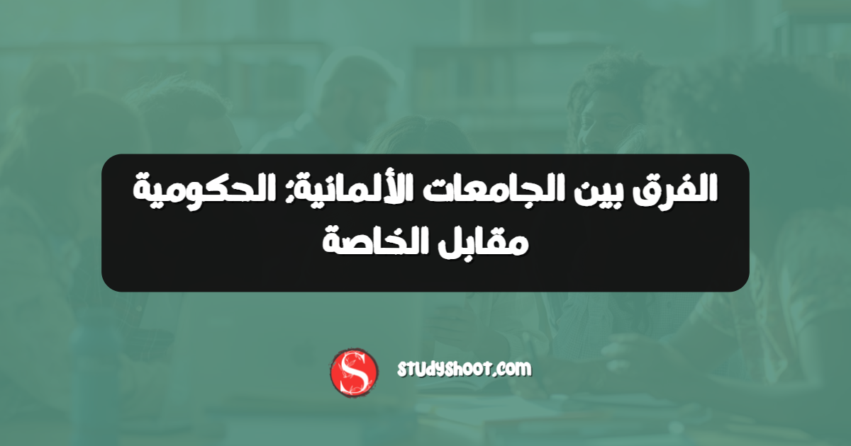 الفرق بين الجامعات الألمانية: الحكومية مقابل الخاصة