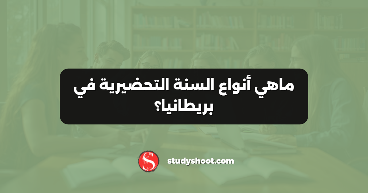ماهي أنواع السنة التحضيرية في بريطانيا؟