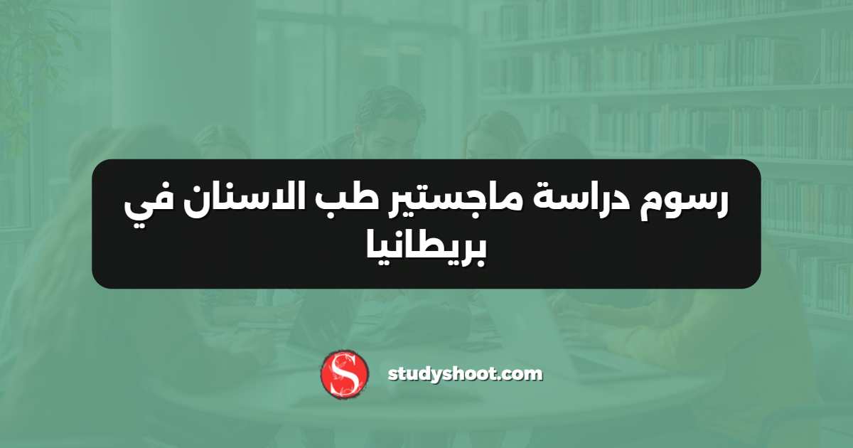 رسوم دراسة ماجستير طب الاسنان في بريطانيا