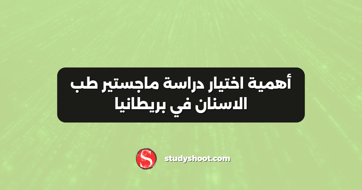 أهمية اختيار دراسة ماجستير طب الاسنان في بريطانيا