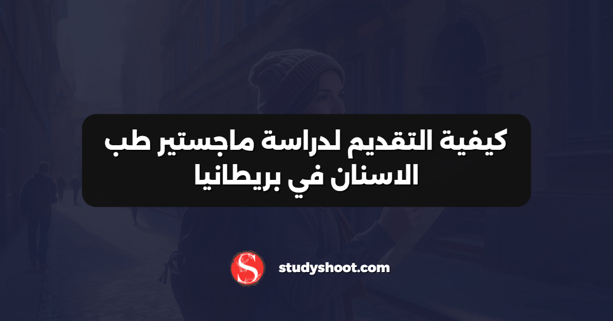 كيفية التقديم لدراسة ماجستير طب الاسنان في بريطانيا