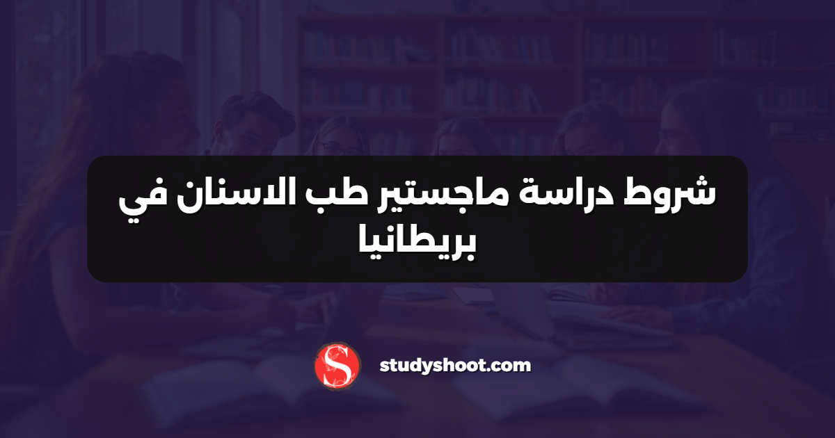 شروط دراسة ماجستير طب الاسنان في بريطانيا