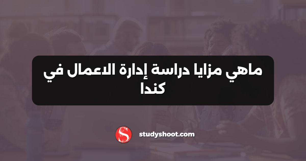 ماهي مزايا دراسة إدارة الاعمال في كندا