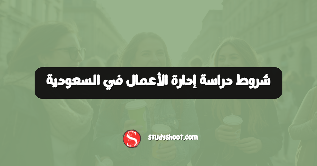 شروط دراسة إدارة الأعمال في السعودية