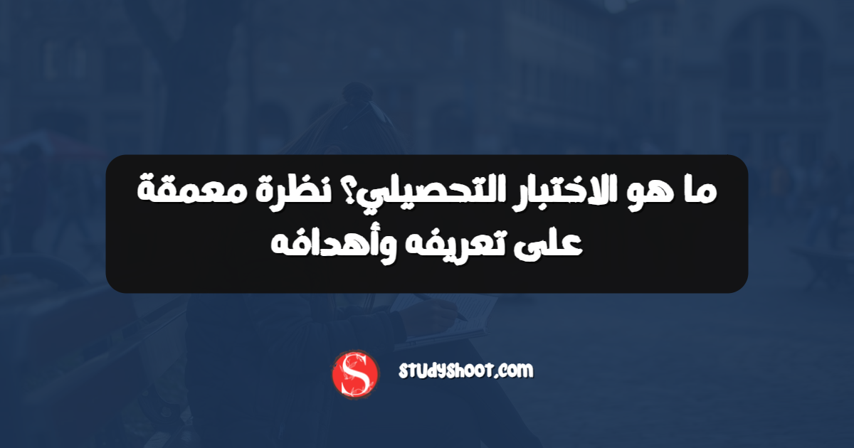 ما هو الاختبار التحصيلي؟ نظرة معمقة على تعريفه وأهدافه