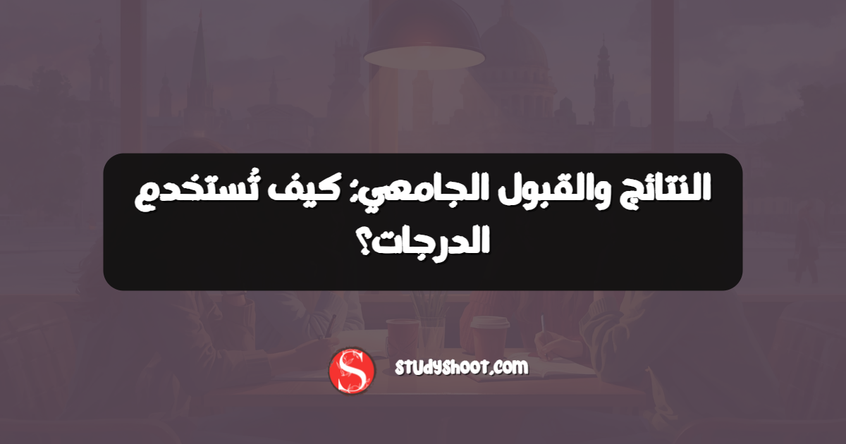 النتائج والقبول الجامعي: كيف تُستخدم الدرجات؟