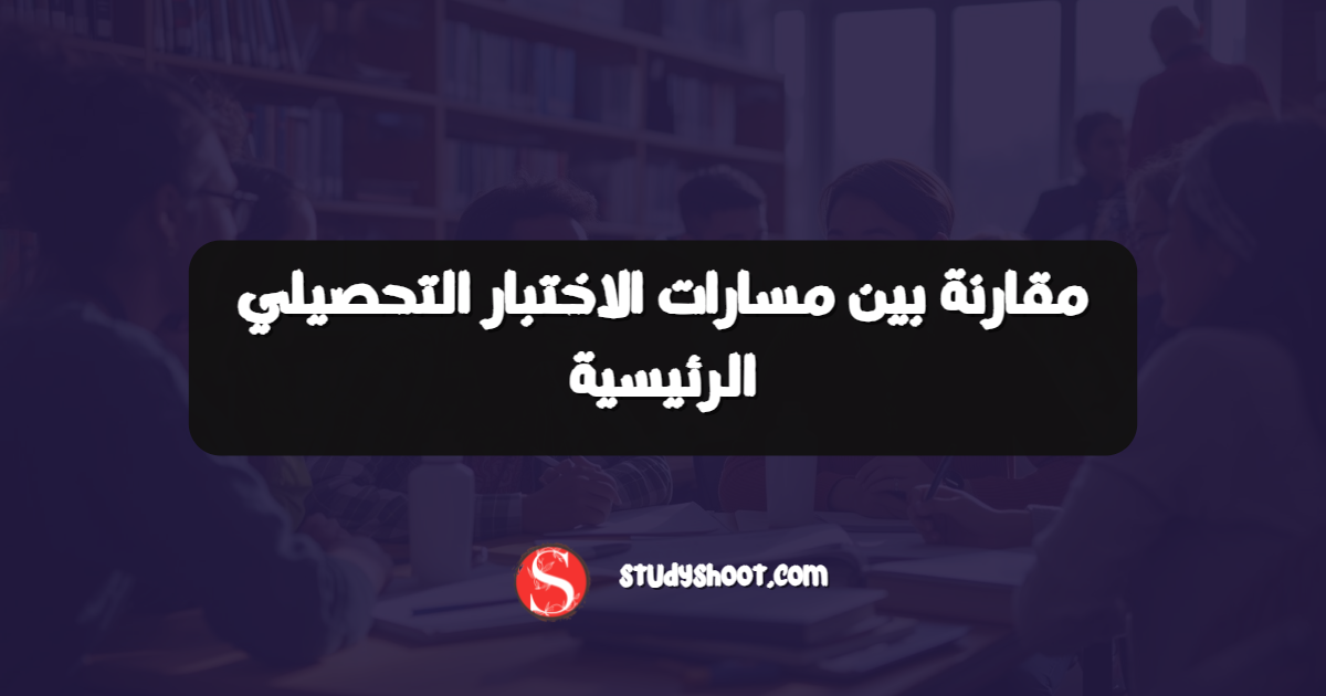 مقارنة بين مسارات الاختبار التحصيلي الرئيسية