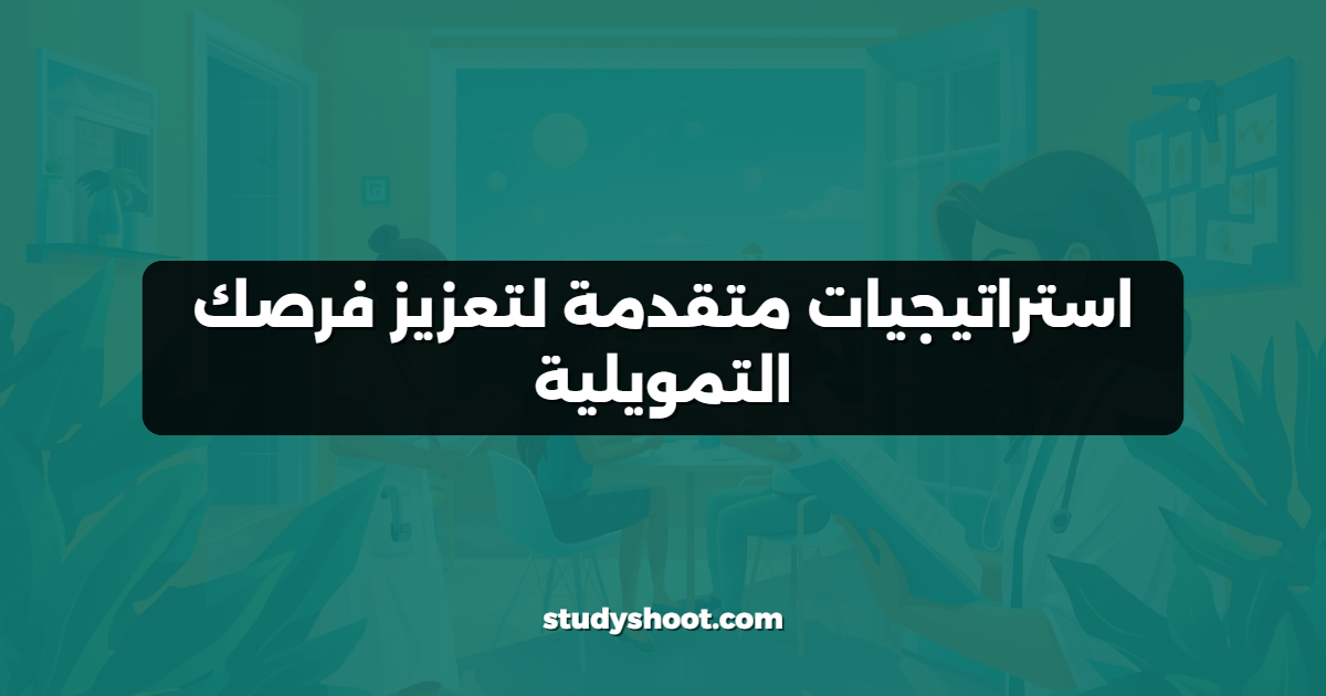 استراتيجيات متقدمة لتعزيز فرصك التمويلية