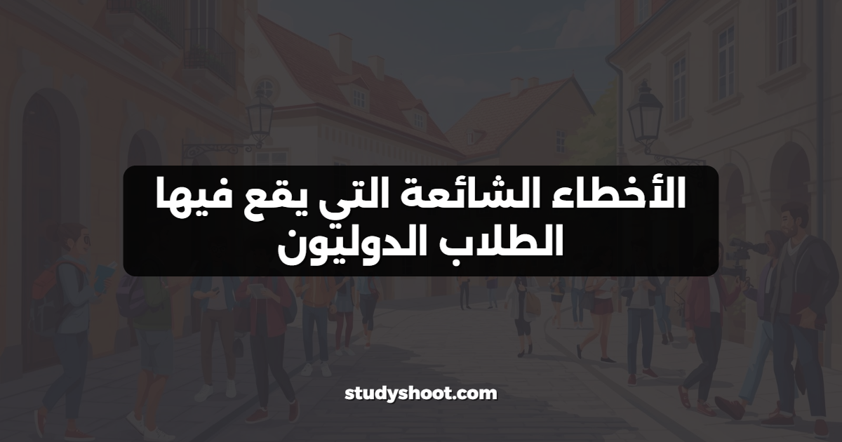 الأخطاء الشائعة التي يقع فيها الطلاب الدوليون