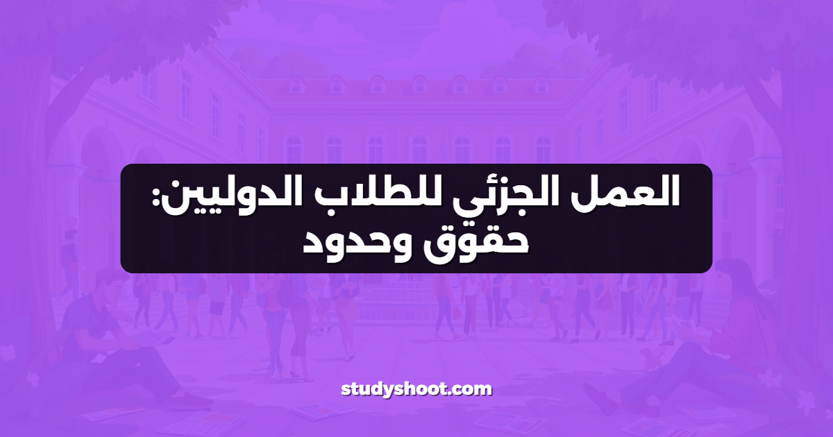 العمل الجزئي للطلاب الدوليين: حقوق وحدود