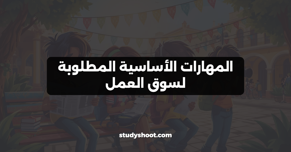 المهارات الأساسية المطلوبة لسوق العمل