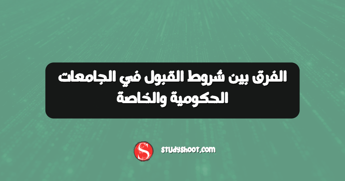الفرق بين شروط القبول في الجامعات الحكومية والخاصة