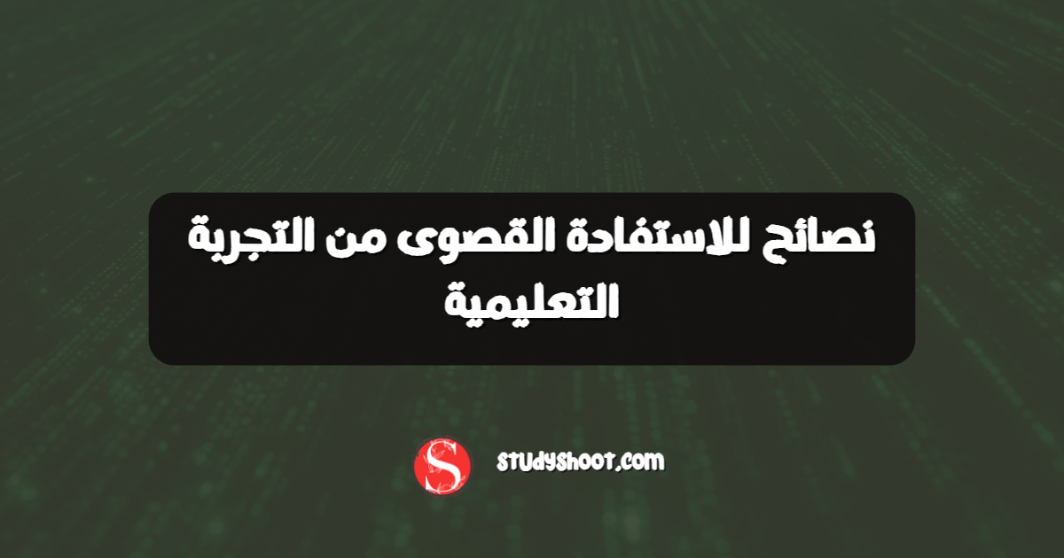 نصائح للاستفادة القصوى من التجربة التعليمية
