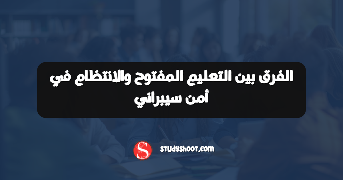 الفرق بين التعليم المفتوح والانتظام في أمن سيبراني