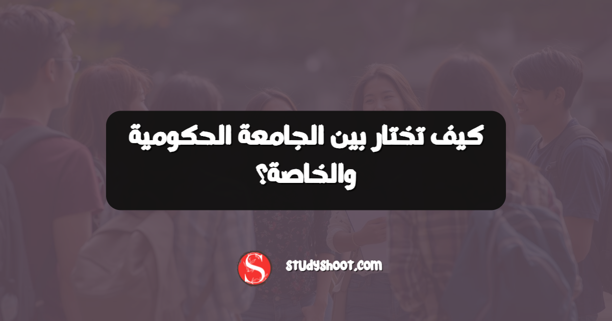 كيف تختار بين الجامعة الحكومية والخاصة؟