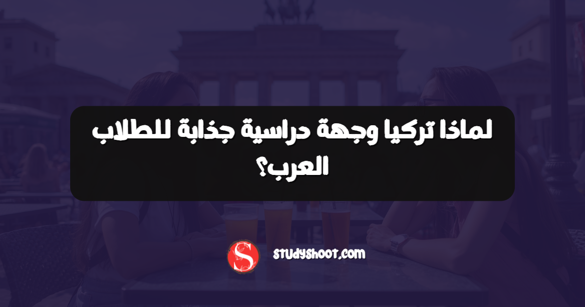 لماذا تركيا وجهة دراسية جذابة للطلاب العرب؟