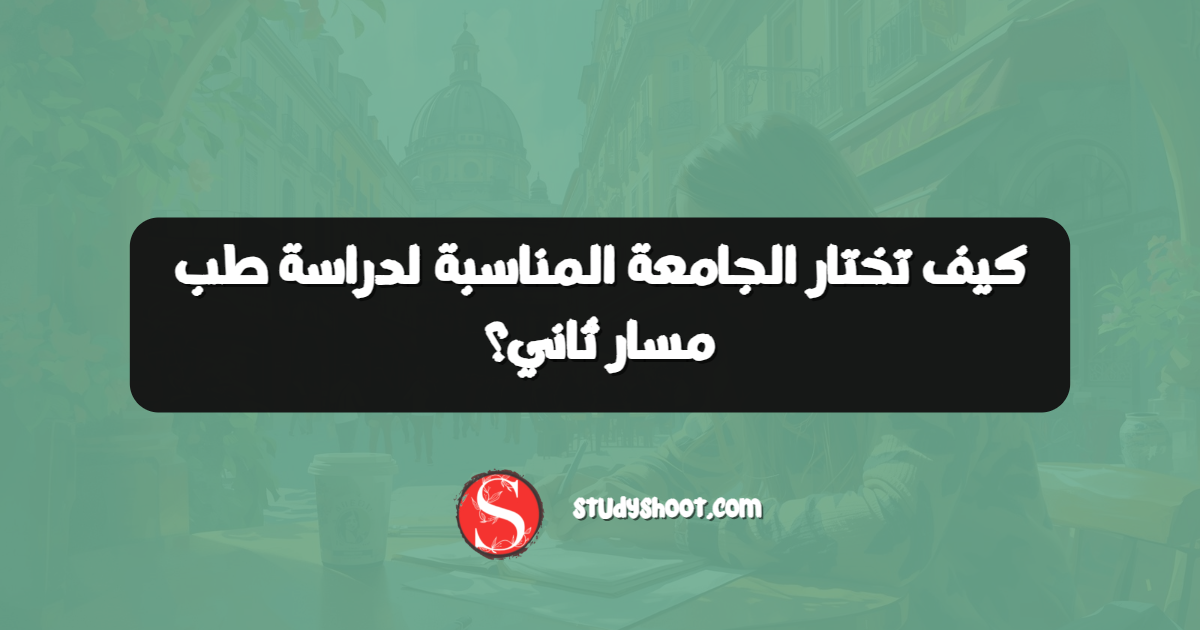 كيف تختار الجامعة المناسبة لدراسة طب مسار ثاني؟