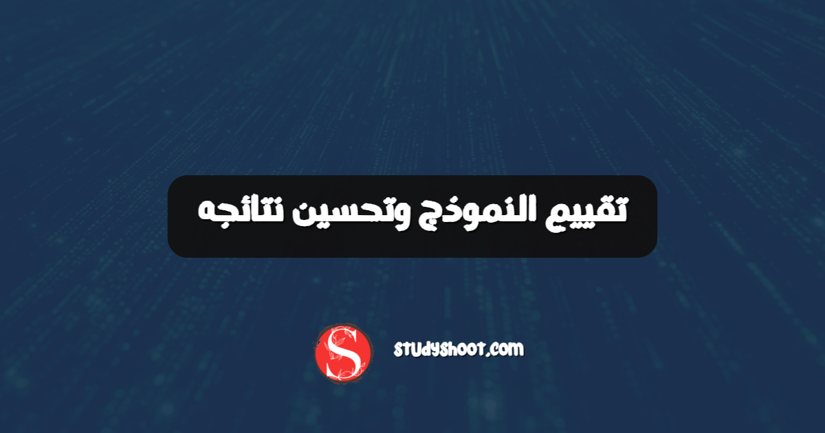 تقييم النموذج وتحسين نتائجه